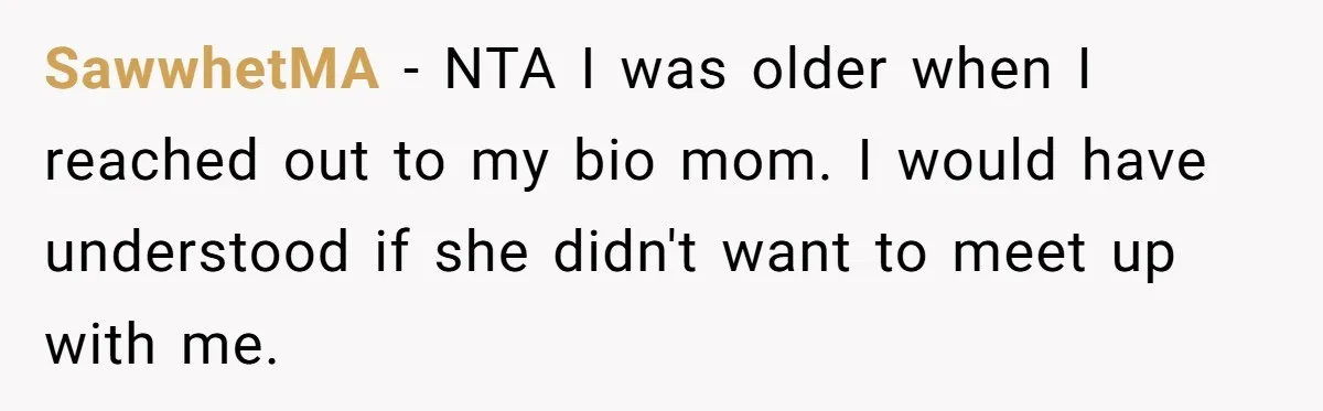 SawwhetMA − NTA I was older when I reached out to my bio mom. I would have understood if she didn't want to meet up with me.