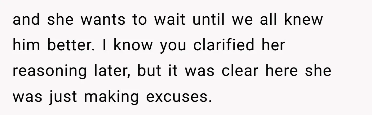 and she wants to wait until we all knew him better. I know you clarified her reasoning later, but it was clear here she was just making excuses.
