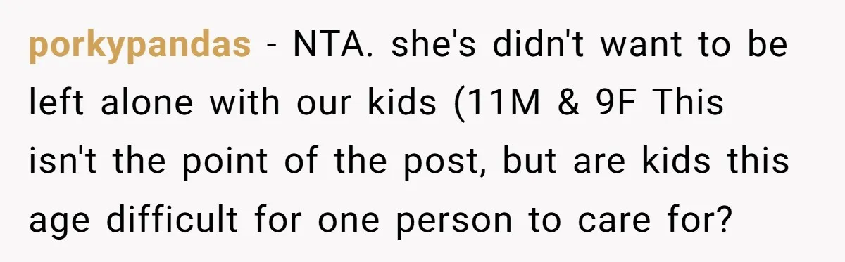 porkypandas − NTA. she's didn't want to be left alone with our kids (11M & 9F This isn't the point of the post, but are kids this age difficult for...