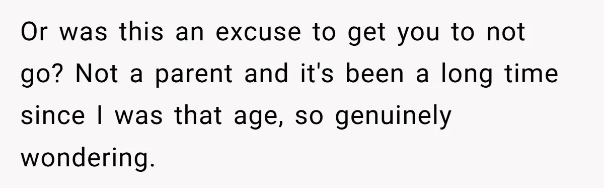 Or was this an excuse to get you to not go? Not a parent and it's been a long time since I was that age, so genuinely wondering.