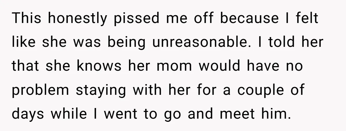 This honestly pissed me off because I felt like she was being unreasonable. I told her that she knows her mom would have no problem staying with her for a...