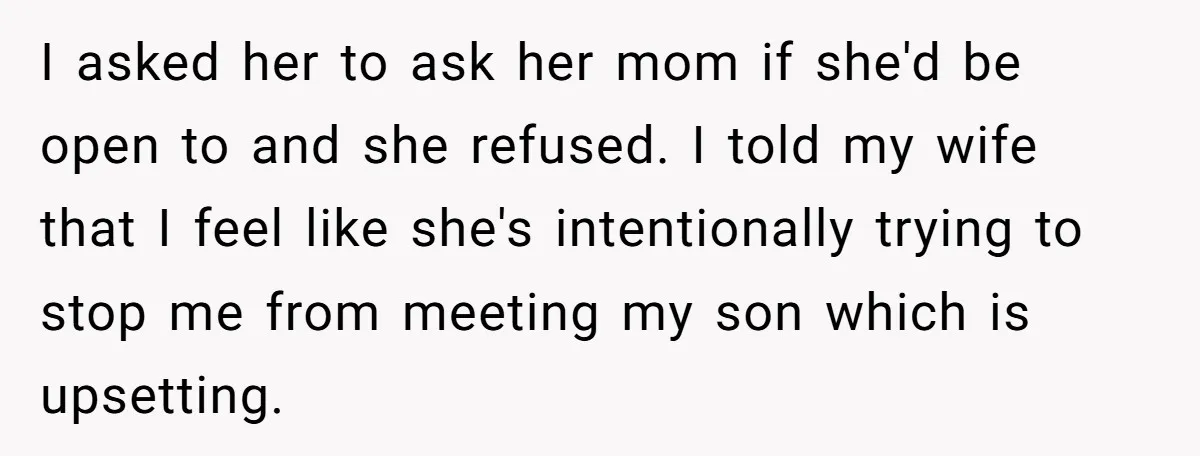 I asked her to ask her mom if she'd be open to and she refused. I told my wife that I feel like she's intentionally trying to stop me from...