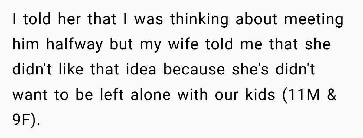 I told her that I was thinking about meeting him halfway but my wife told me that she didn't like that idea because she's didn't want to be left alone...
