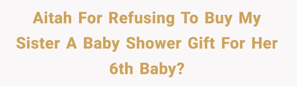 AITAH for refusing to buy my sister a baby shower gift for her 6th baby?