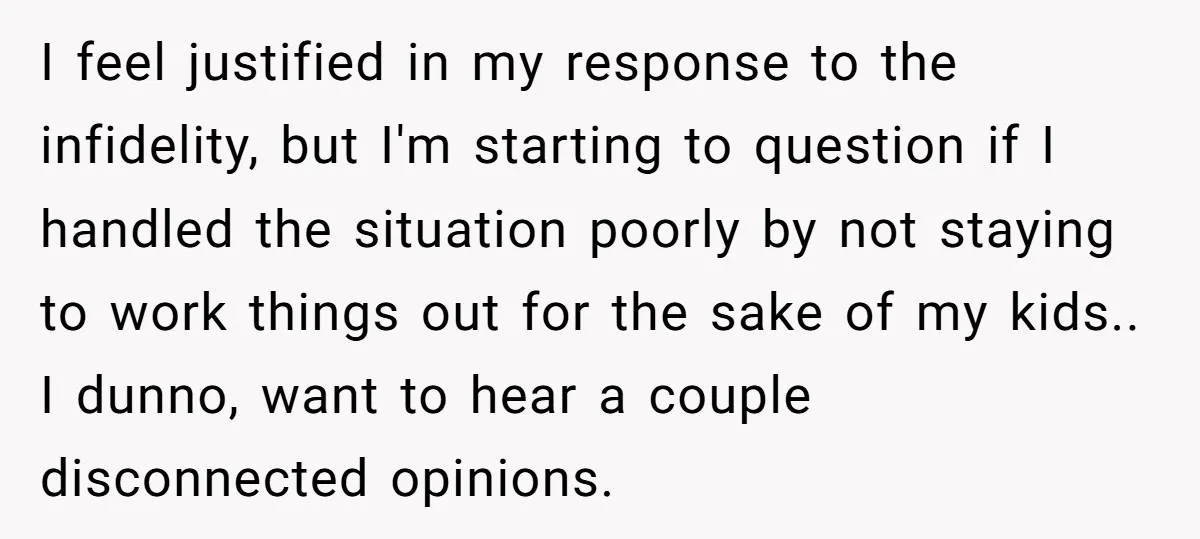 I feel justified in my response to the infidelity, but I'm starting to question if I handled the situation poorly by not staying to work things out for the sake...
