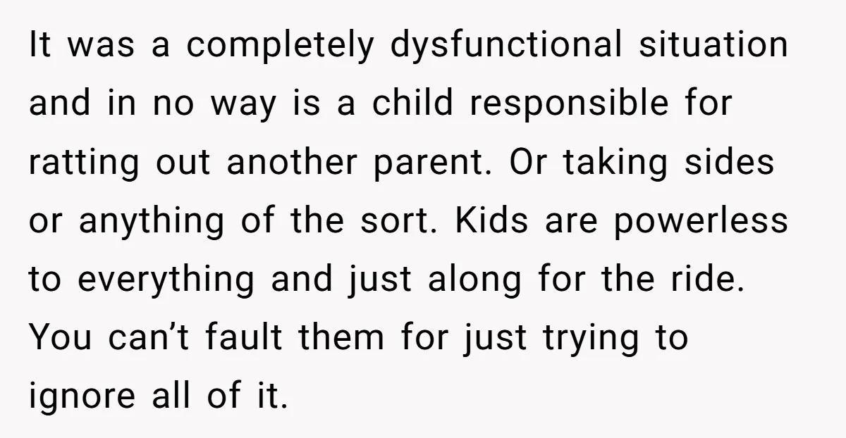 It was a completely dysfunctional situation and in no way is a child responsible for ratting out another parent. Or taking sides or anything of the sort. Kids are powerless...