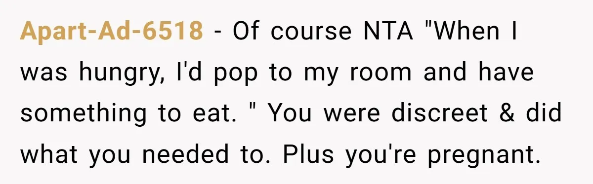 Apart-Ad-6518 − Of course NTA "When I was hungry, I'd pop to my room and have something to eat. " You were discreet & did what you needed to. Plus...