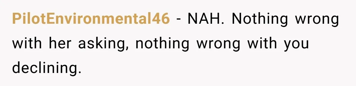PilotEnvironmental46 − NAH. Nothing wrong with her asking, nothing wrong with you declining.
