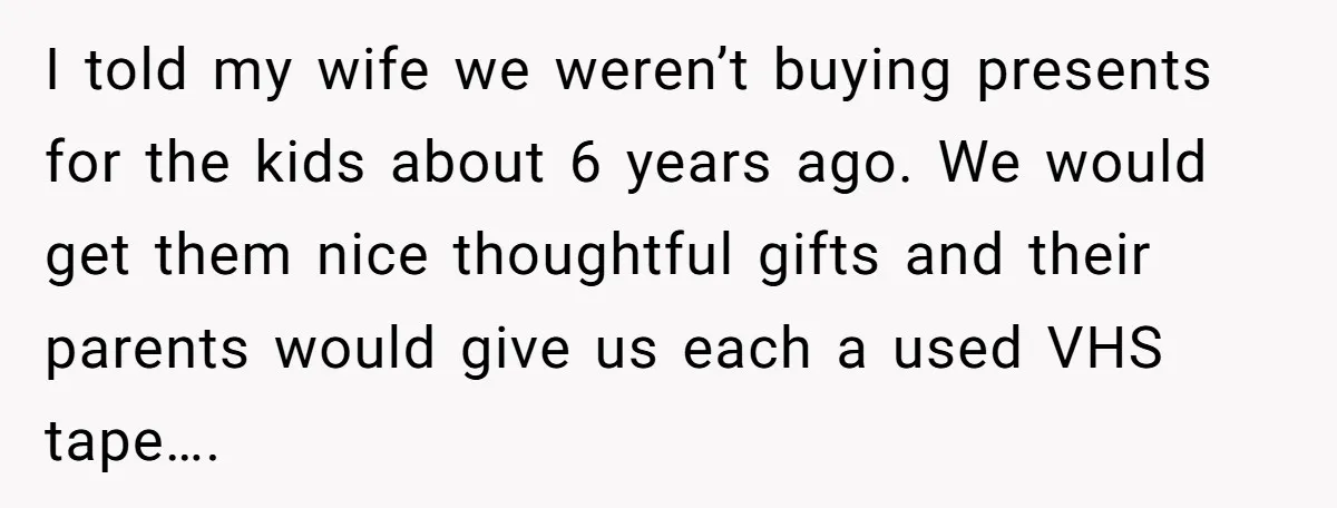 I told my wife we weren’t buying presents for the kids about 6 years ago. We would get them nice thoughtful gifts and their parents would give us each a...