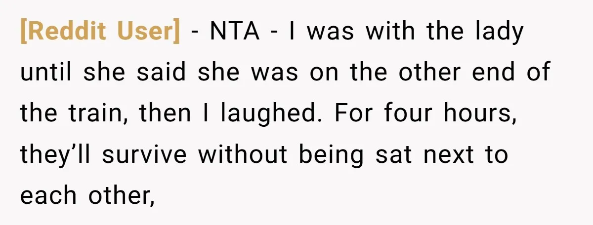 [Reddit User] − NTA - I was with the lady until she said she was on the other end of the train, then I laughed. For four hours, they’ll survive...