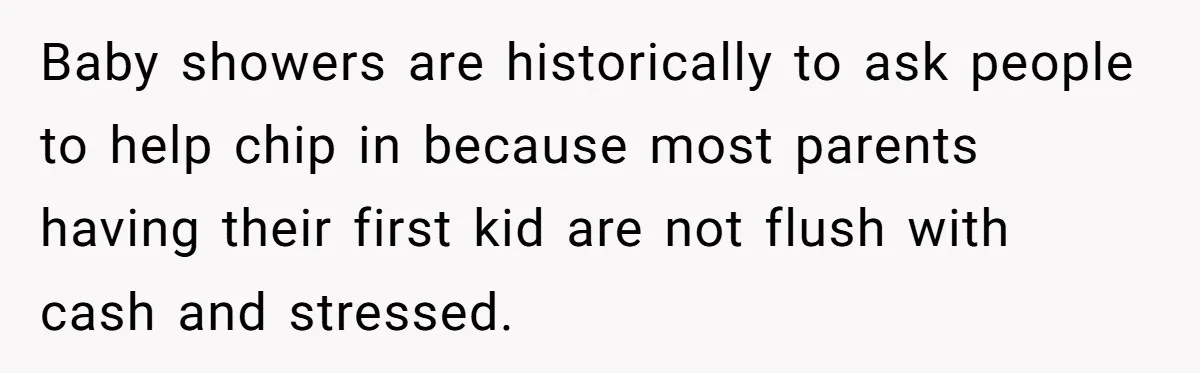 Baby showers are historically to ask people to help chip in because most parents having their first kid are not flush with cash and stressed.