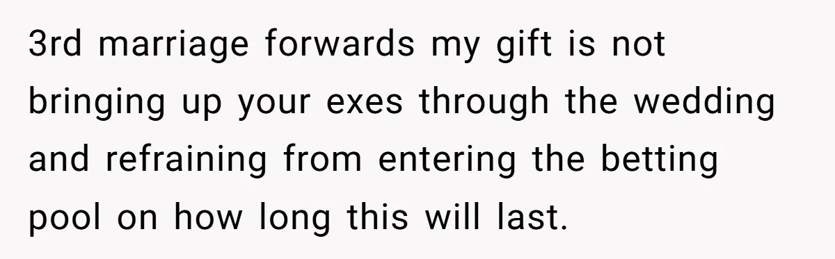 3rd marriage forwards my gift is not bringing up your exes through the wedding and refraining from entering the betting pool on how long this will last.