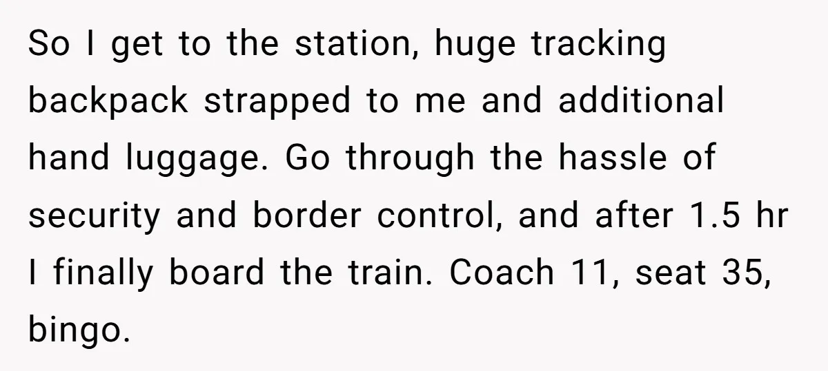So I get to the station, huge tracking backpack strapped to me and additional hand luggage. Go through the hassle of security and border control, and after 1.5 hr I...