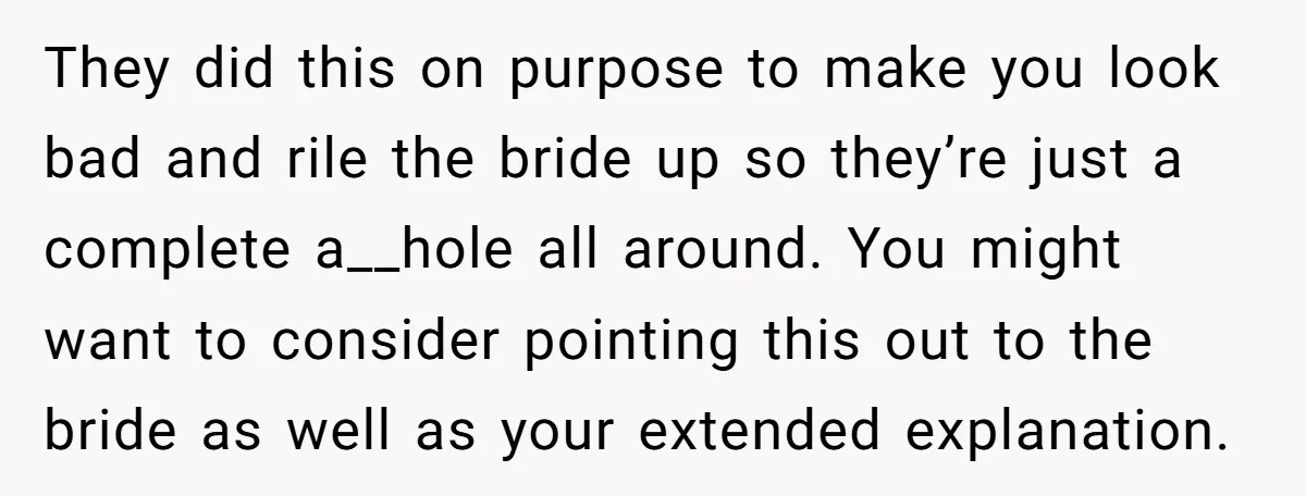 They did this on purpose to make you look bad and rile the bride up so they’re just a complete a__hole all around. You might want to consider pointing this...