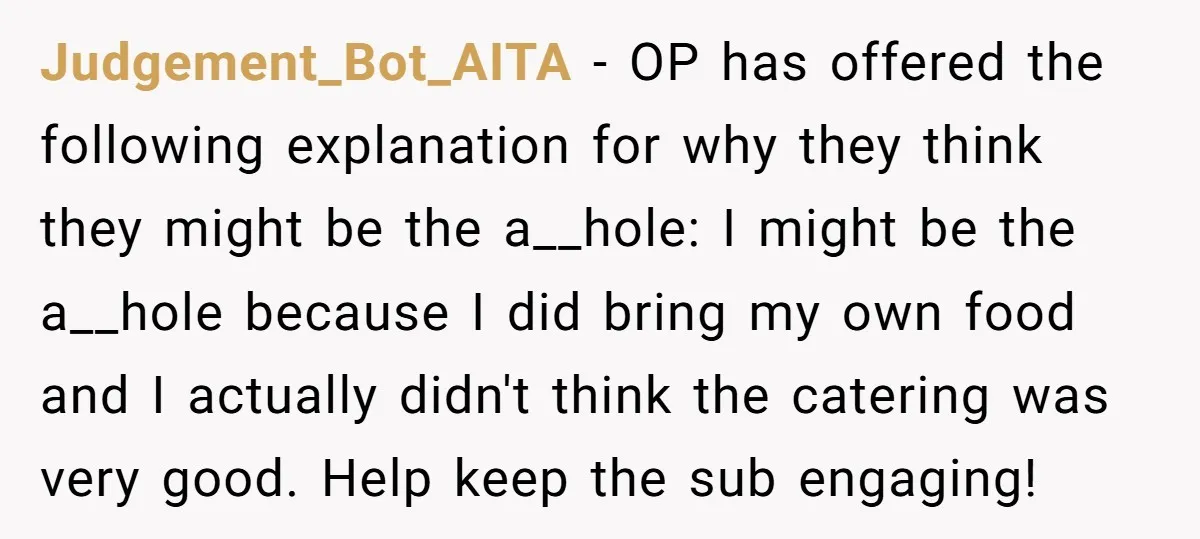 Judgement_Bot_AITA − OP has offered the following explanation for why they think they might be the a__hole: I might be the a__hole because I did bring my own food and...