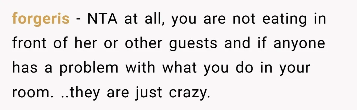 forgeris − NTA at all, you are not eating in front of her or other guests and if anyone has a problem with what you do in your room. ..they...
