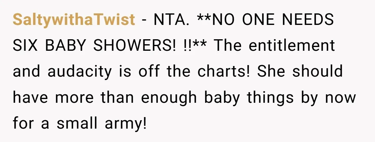 SaltywithaTwist − NTA. **NO ONE NEEDS SIX BABY SHOWERS! !!** The entitlement and audacity is off the charts! She should have more than enough baby things by now for a...
