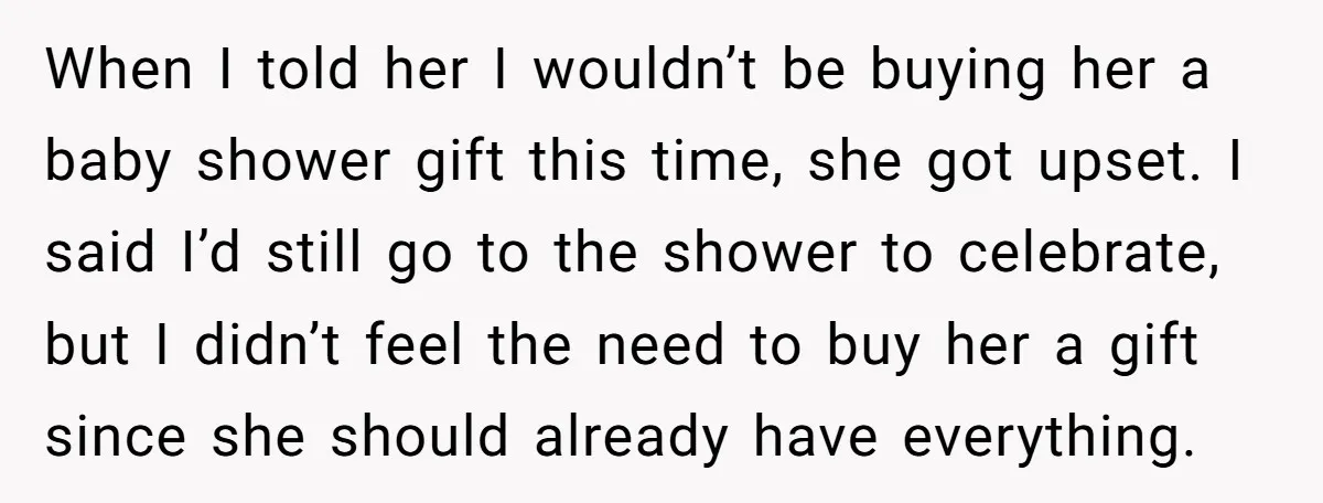 When I told her I wouldn’t be buying her a baby shower gift this time, she got upset. I said I’d still go to the shower to celebrate, but I...