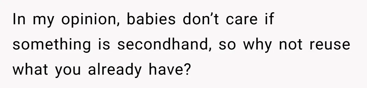 In my opinion, babies don’t care if something is secondhand, so why not reuse what you already have?