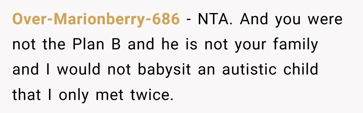 Over-Marionberry-686 − NTA. And you were not the Plan B and he is not your family and I would not babysit an autistic child that I only met twice.