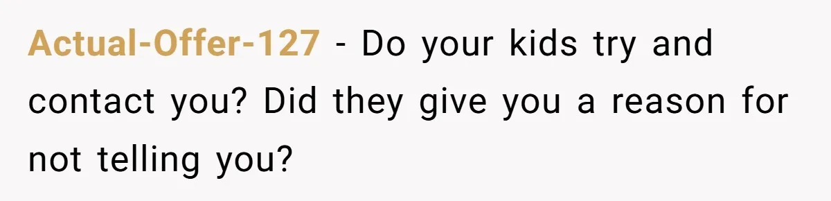 Actual-Offer-127 − Do your kids try and contact you? Did they give you a reason for not telling you?