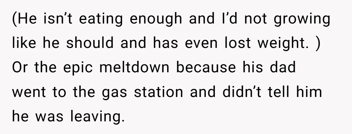 (He isn’t eating enough and I’d not growing like he should and has even lost weight. ) Or the epic meltdown because his dad went to the gas station and...