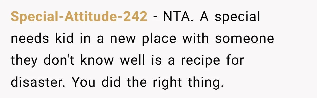Special-Attitude-242 − NTA. A special needs kid in a new place with someone they don't know well is a recipe for disaster. You did the right thing.