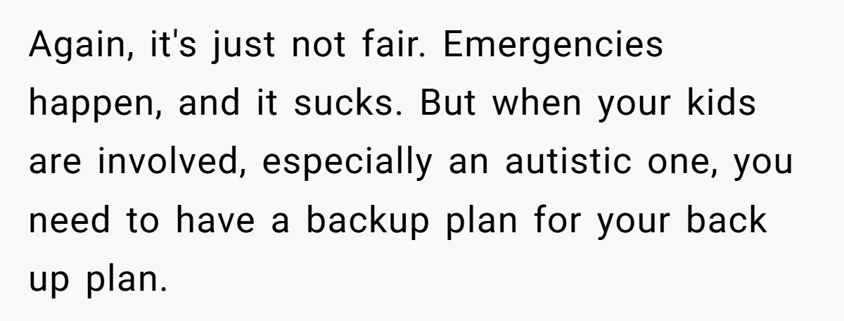 Again, it's just not fair. Emergencies happen, and it sucks. But when your kids are involved, especially an autistic one, you need to have a backup plan for your back...