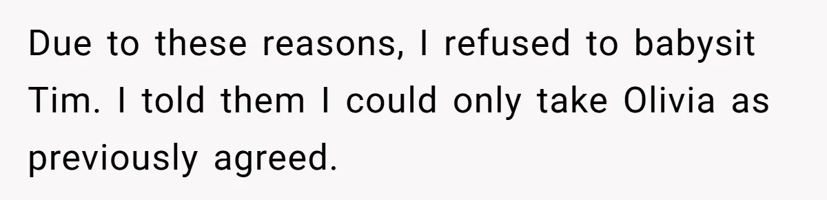 Due to these reasons, I refused to babysit Tim. I told them I could only take Olivia as previously agreed.