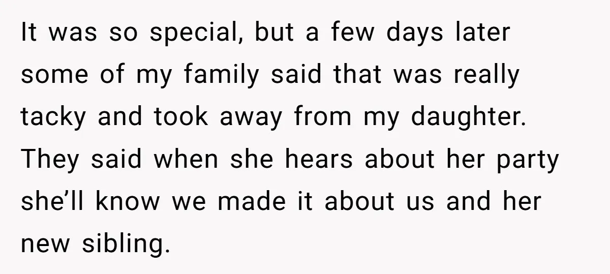 It was so special, but a few days later some of my family said that was really tacky and took away from my daughter. They said when she hears about...