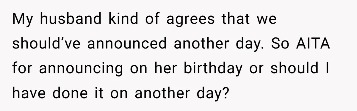 My husband kind of agrees that we should’ve announced another day. So AITA for announcing on her birthday or should I have done it on another day?
