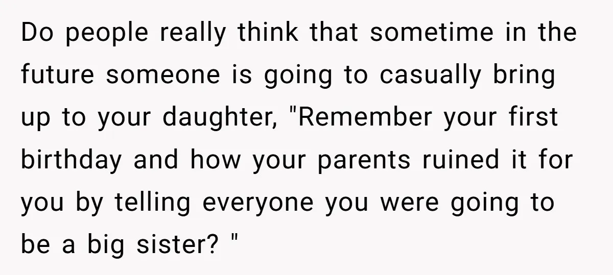 Do people really think that sometime in the future someone is going to casually bring up to your daughter, "Remember your first birthday and how your parents ruined it for...