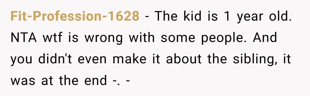 Fit-Profession-1628 − The kid is 1 year old. NTA wtf is wrong with some people. And you didn't even make it about the sibling, it was at the end -....