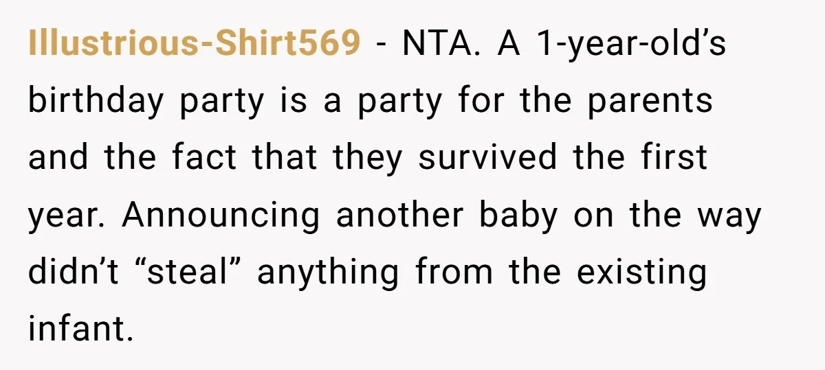 Illustrious-Shirt569 − NTA. A 1-year-old’s birthday party is a party for the parents and the fact that they survived the first year. Announcing another baby on the way didn’t “steal”...