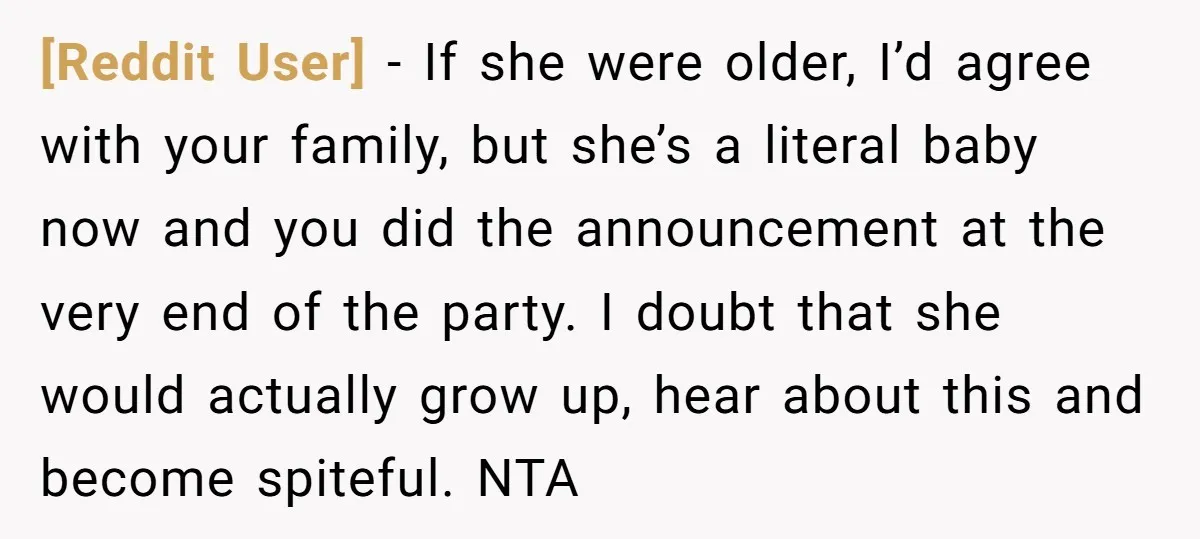 [Reddit User] − If she were older, I’d agree with your family, but she’s a literal baby now and you did the announcement at the very end of the party....