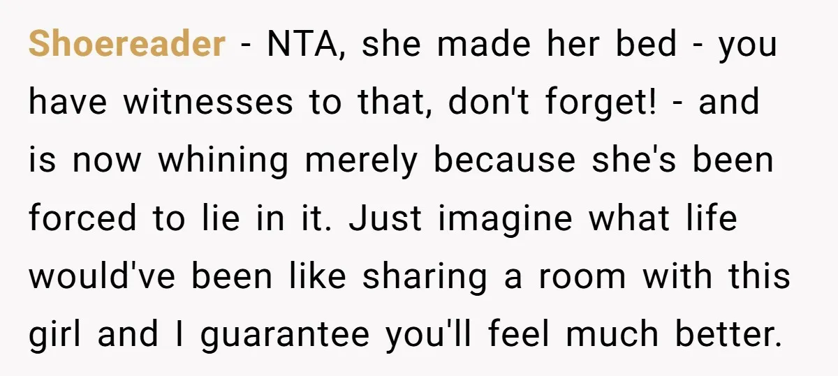 Shoereader − NTA, she made her bed - you have witnesses to that, don't forget! - and is now whining merely because she's been forced to lie in it. Just...