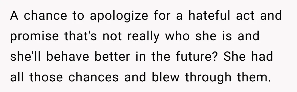 A chance to apologize for a hateful act and promise that's not really who she is and she'll behave better in the future? She had all those chances and blew...