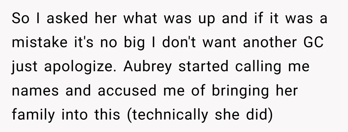 So I asked her what was up and if it was a mistake it's no big I don't want another GC just apologize. Aubrey started calling me names and accused...
