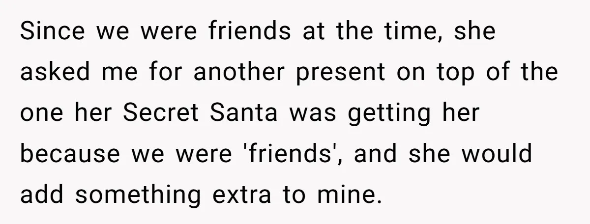 Since we were friends at the time, she asked me for another present on top of the one her Secret Santa was getting her because we were 'friends', and she...