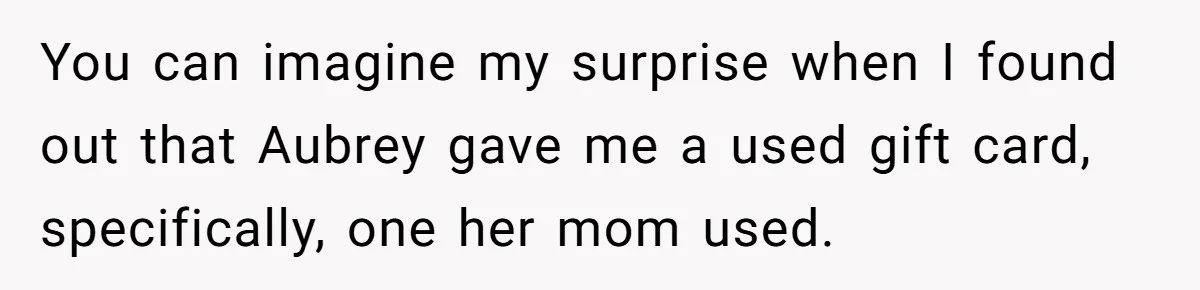 You can imagine my surprise when I found out that Aubrey gave me a used gift card, specifically, one her mom used.