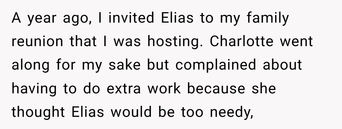 A year ago, I invited Elias to my family reunion that I was hosting. Charlotte went along for my sake but complained about having to do extra work because she...