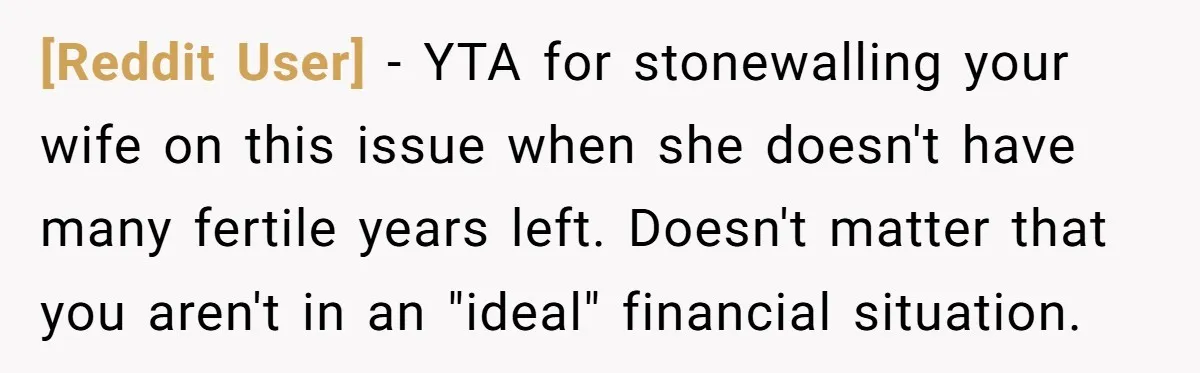 [Reddit User] − YTA for stonewalling your wife on this issue when she doesn't have many fertile years left. Doesn't matter that you aren't in an "ideal" financial situation.