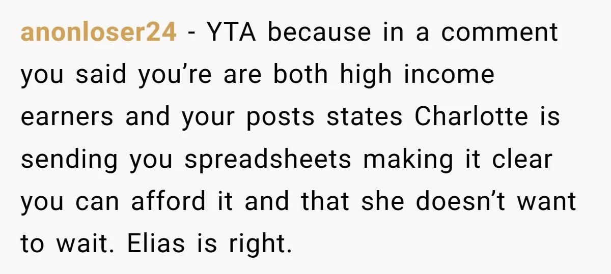 anonloser24 − YTA because in a comment you said you’re are both high income earners and your posts states Charlotte is sending you spreadsheets making it clear you can afford...