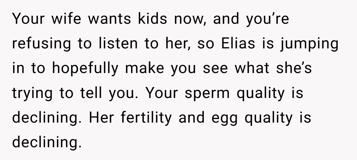 Your wife wants kids now, and you’re refusing to listen to her, so Elias is jumping in to hopefully make you see what she’s trying to tell you. Your sperm...