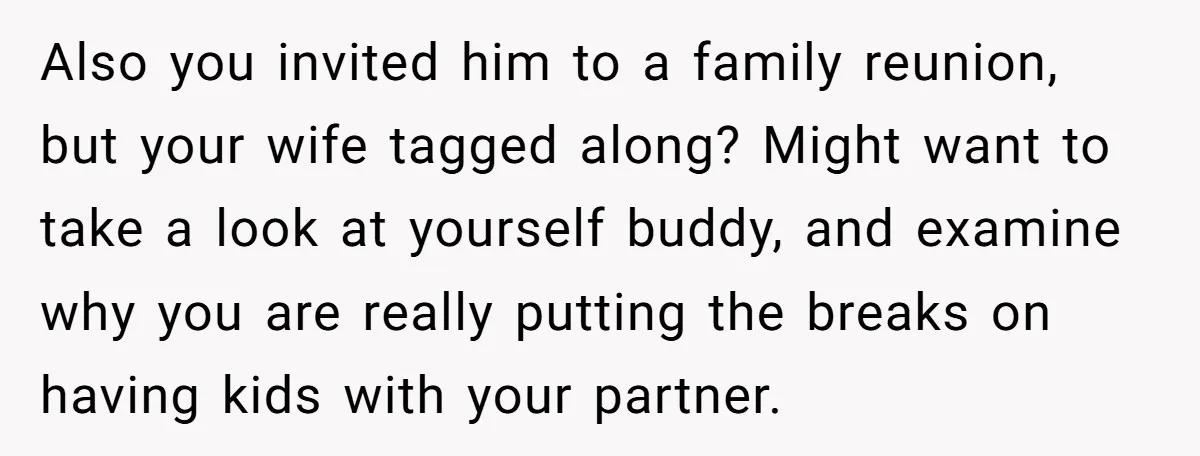 Also you invited him to a family reunion, but your wife tagged along? Might want to take a look at yourself buddy, and examine why you are really putting the...