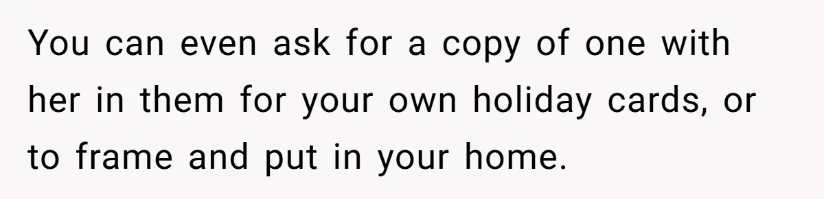 You can even ask for a copy of one with her in them for your own holiday cards, or to frame and put in your home.