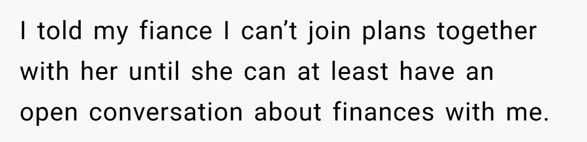 I told my fiance I can’t join plans together with her until she can at least have an open conversation about finances with me.
