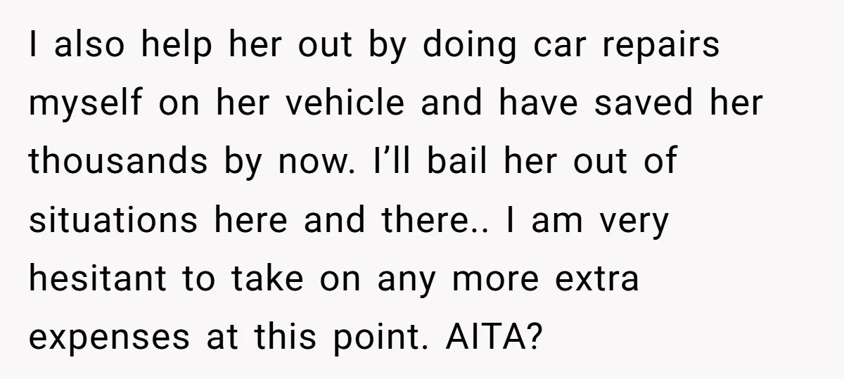 I also help her out by doing car repairs myself on her vehicle and have saved her thousands by now. I’ll bail her out of situations here and there.. I...