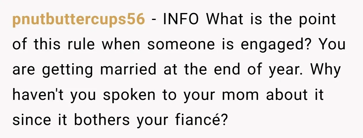 pnutbuttercups56 − INFO What is the point of this rule when someone is engaged? You are getting married at the end of year. Why haven't you spoken to your mom...