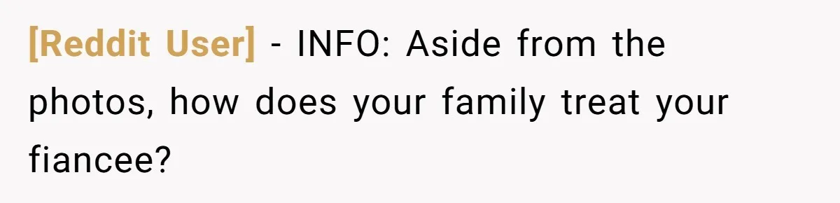 [Reddit User] − INFO: Aside from the photos, how does your family treat your fiancee?